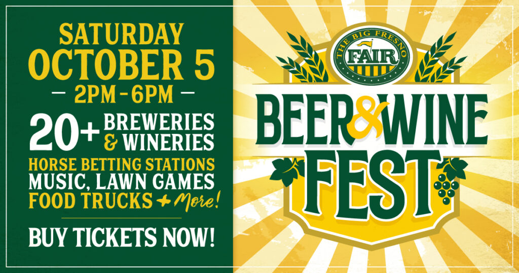 Saturday October 5 from 2p - 6p 20+ Breweries & Wineries horse betting stations music lawn games food trucks + more! buy tickets now beer & wine fest The Big Fresno Fair